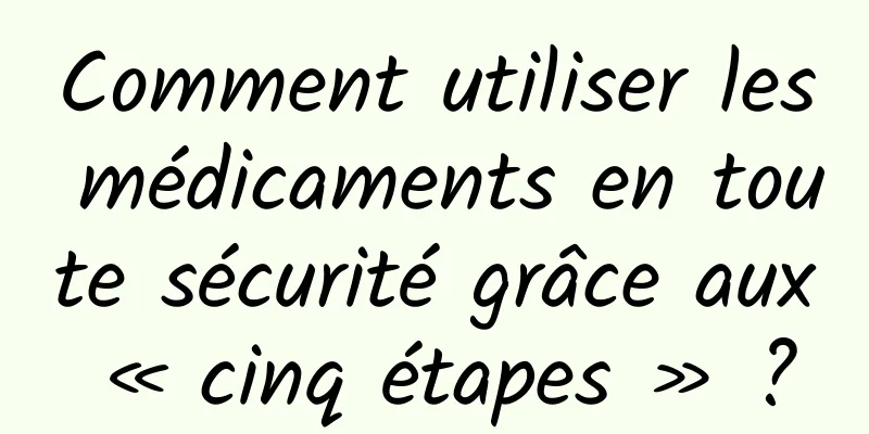 Comment utiliser les médicaments en toute sécurité grâce aux « cinq étapes » ?