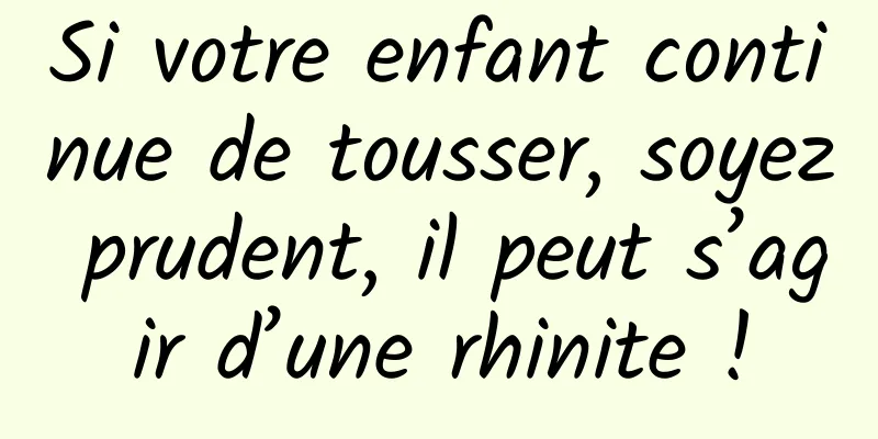 Si votre enfant continue de tousser, soyez prudent, il peut s’agir d’une rhinite !