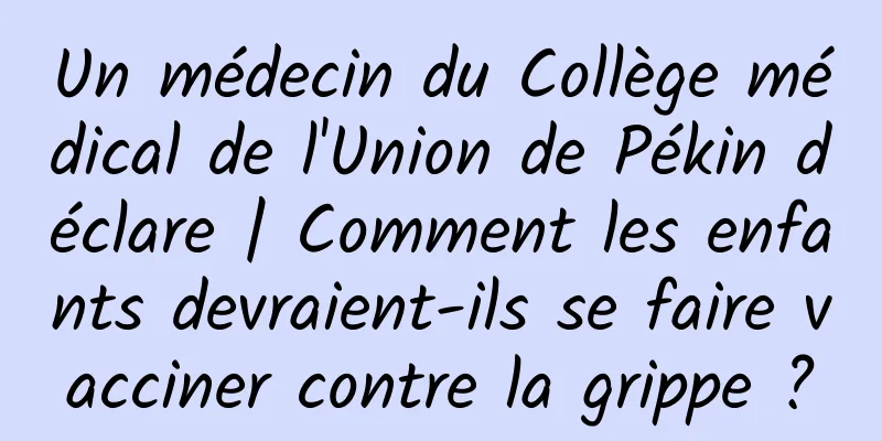 Un médecin du Collège médical de l'Union de Pékin déclare | Comment les enfants devraient-ils se faire vacciner contre la grippe ?