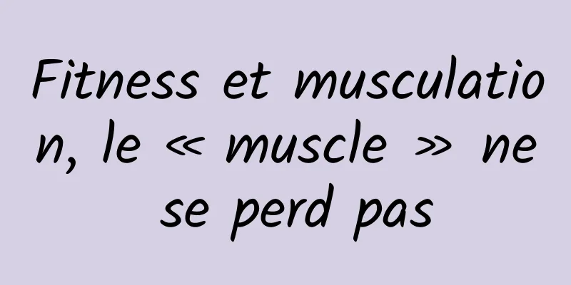 Fitness et musculation, le « muscle » ne se perd pas