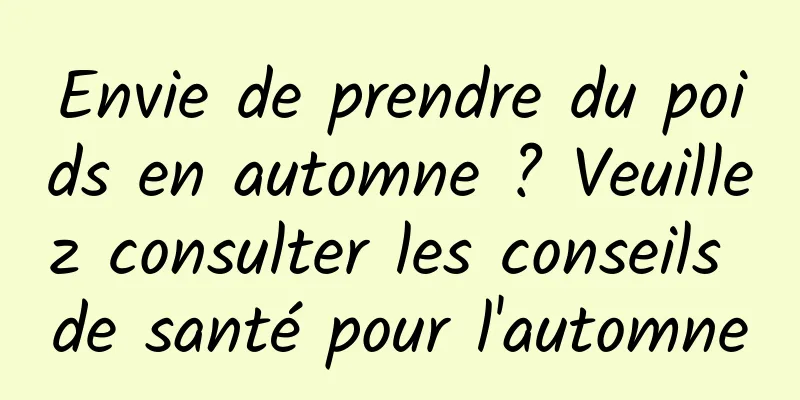 Envie de prendre du poids en automne ? Veuillez consulter les conseils de santé pour l'automne