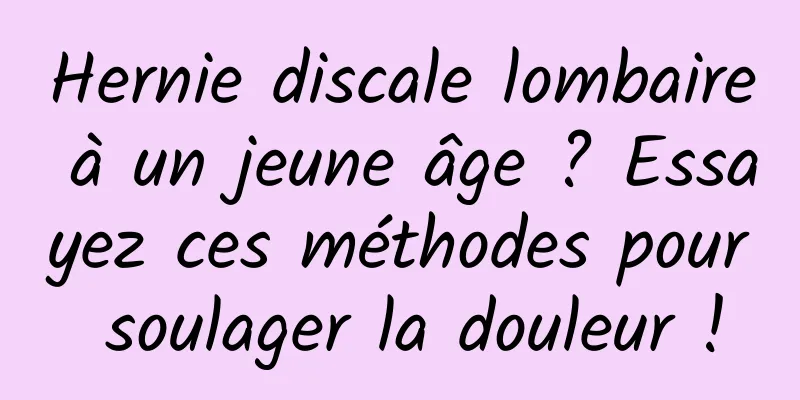 Hernie discale lombaire à un jeune âge ? Essayez ces méthodes pour soulager la douleur !