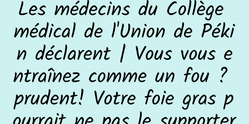 Les médecins du Collège médical de l'Union de Pékin déclarent | Vous vous entraînez comme un fou ? prudent! Votre foie gras pourrait ne pas le supporter