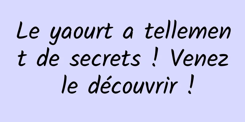 Le yaourt a tellement de secrets ! Venez le découvrir !