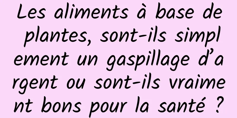 Les aliments à base de plantes, sont-ils simplement un gaspillage d’argent ou sont-ils vraiment bons pour la santé ?