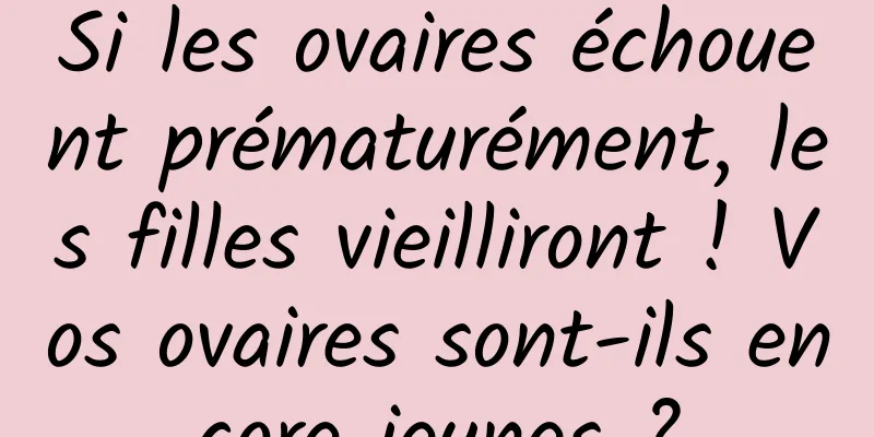 Si les ovaires échouent prématurément, les filles vieilliront ! Vos ovaires sont-ils encore jeunes ?