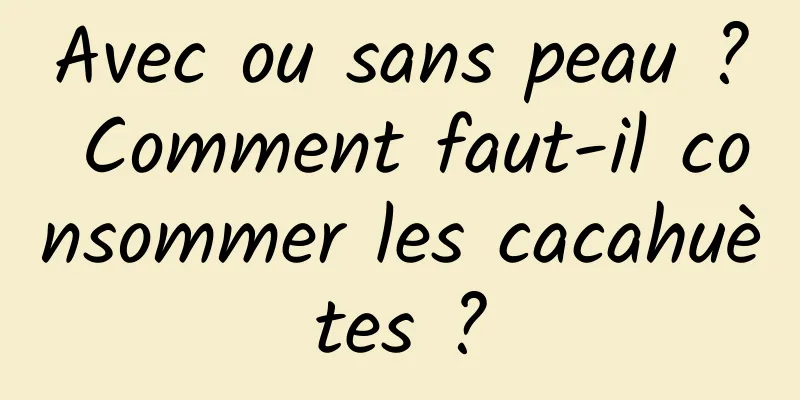 Avec ou sans peau ? Comment faut-il consommer les cacahuètes ?
