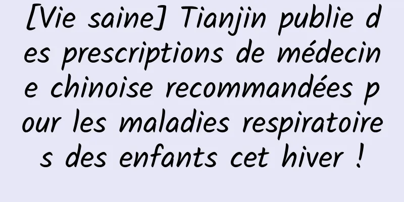 [Vie saine] Tianjin publie des prescriptions de médecine chinoise recommandées pour les maladies respiratoires des enfants cet hiver !
