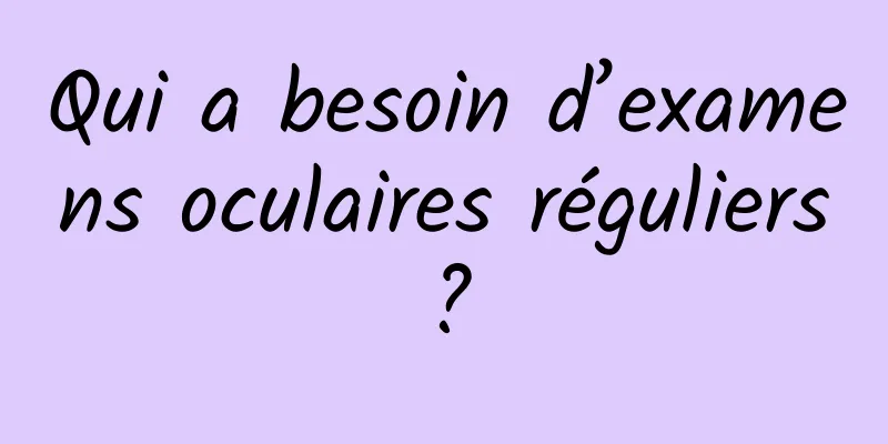 Qui a besoin d’examens oculaires réguliers ?