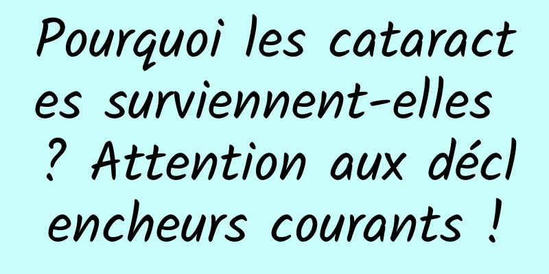 Pourquoi les cataractes surviennent-elles ? Attention aux déclencheurs courants !