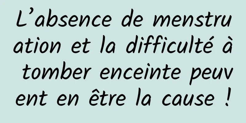L’absence de menstruation et la difficulté à tomber enceinte peuvent en être la cause !
