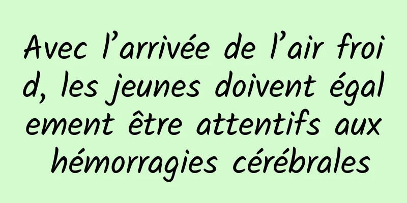 Avec l’arrivée de l’air froid, les jeunes doivent également être attentifs aux hémorragies cérébrales