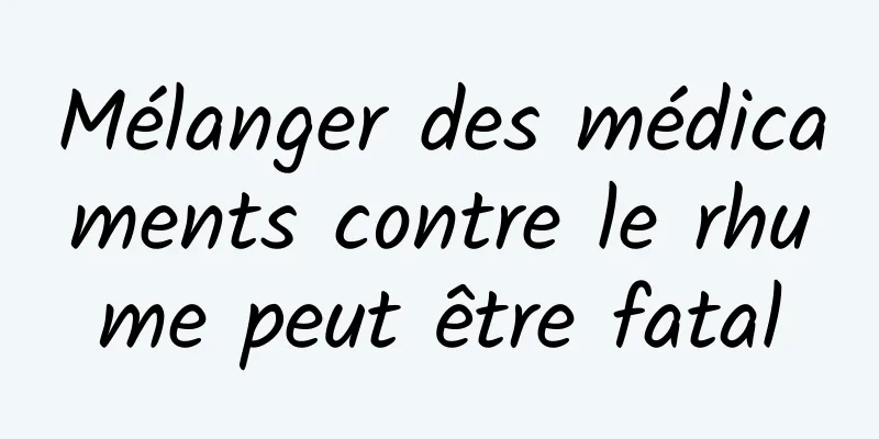 Mélanger des médicaments contre le rhume peut être fatal