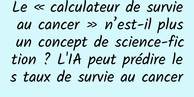 Le « calculateur de survie au cancer » n’est-il plus un concept de science-fiction ? L'IA peut prédire les taux de survie au cancer