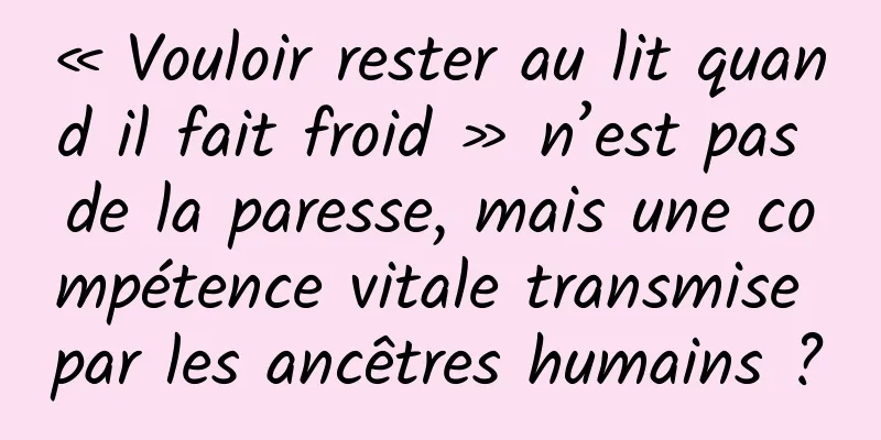 « Vouloir rester au lit quand il fait froid » n’est pas de la paresse, mais une compétence vitale transmise par les ancêtres humains ?