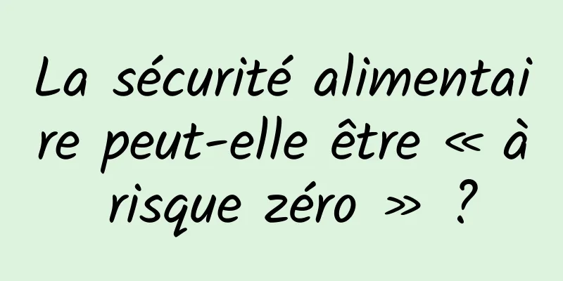 La sécurité alimentaire peut-elle être « à risque zéro » ?