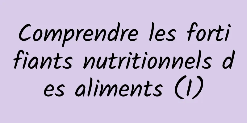 Comprendre les fortifiants nutritionnels des aliments (I)