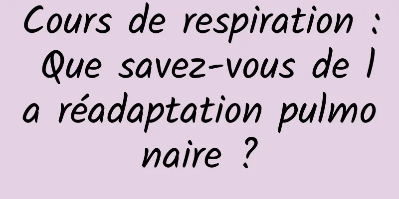Cours de respiration : Que savez-vous de la réadaptation pulmonaire ?