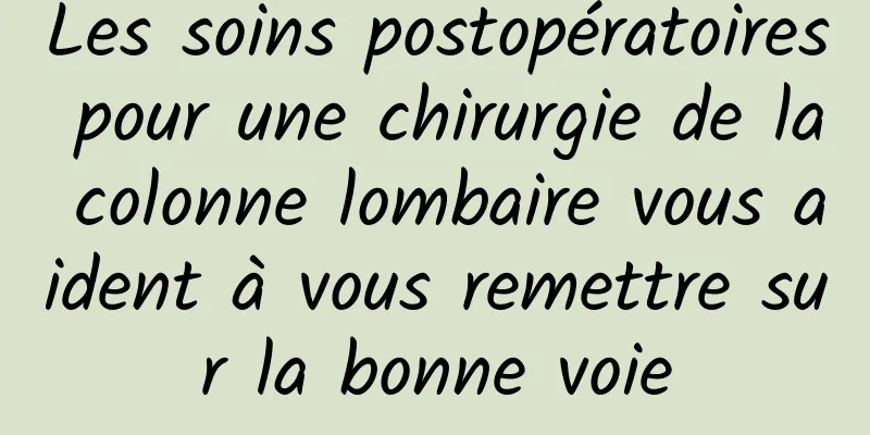 Les soins postopératoires pour une chirurgie de la colonne lombaire vous aident à vous remettre sur la bonne voie