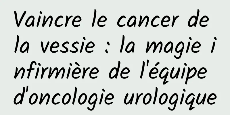 Vaincre le cancer de la vessie : la magie infirmière de l'équipe d'oncologie urologique