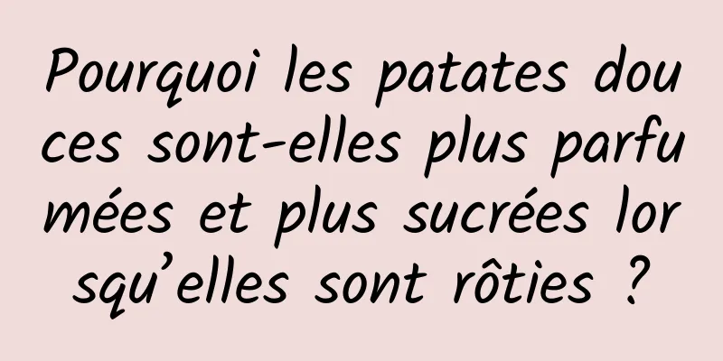 Pourquoi les patates douces sont-elles plus parfumées et plus sucrées lorsqu’elles sont rôties ?