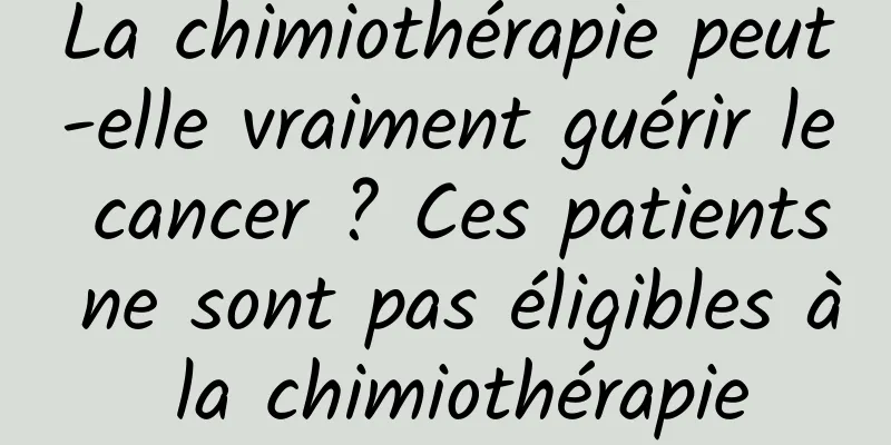 La chimiothérapie peut-elle vraiment guérir le cancer ? Ces patients ne sont pas éligibles à la chimiothérapie