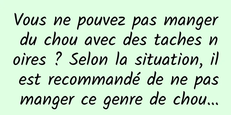 Vous ne pouvez pas manger du chou avec des taches noires ? Selon la situation, il est recommandé de ne pas manger ce genre de chou...
