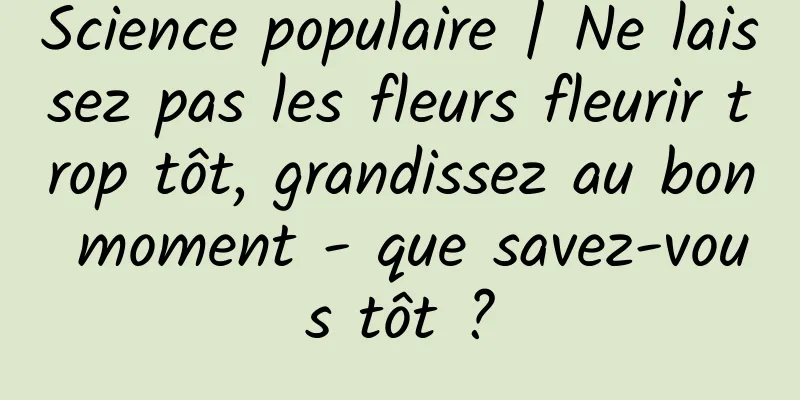 Science populaire | Ne laissez pas les fleurs fleurir trop tôt, grandissez au bon moment - que savez-vous tôt ?