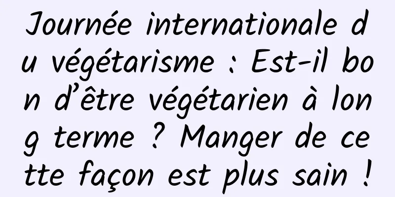 Journée internationale du végétarisme : Est-il bon d’être végétarien à long terme ? Manger de cette façon est plus sain !
