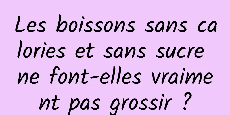 Les boissons sans calories et sans sucre ne font-elles vraiment pas grossir ?