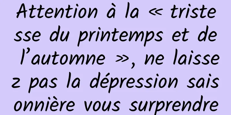 Attention à la « tristesse du printemps et de l’automne », ne laissez pas la dépression saisonnière vous surprendre