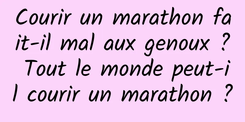 Courir un marathon fait-il mal aux genoux ? Tout le monde peut-il courir un marathon ?