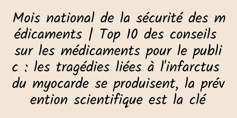 Mois national de la sécurité des médicaments | Top 10 des conseils sur les médicaments pour le public : les tragédies liées à l'infarctus du myocarde se produisent, la prévention scientifique est la clé