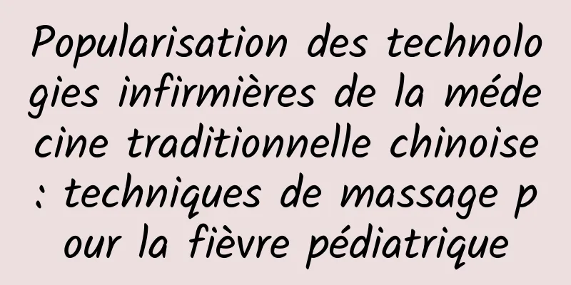 Popularisation des technologies infirmières de la médecine traditionnelle chinoise : techniques de massage pour la fièvre pédiatrique