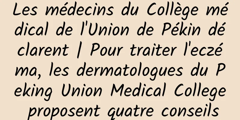 Les médecins du Collège médical de l'Union de Pékin déclarent | Pour traiter l'eczéma, les dermatologues du Peking Union Medical College proposent quatre conseils