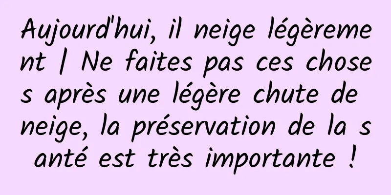 Aujourd'hui, il neige légèrement | Ne faites pas ces choses après une légère chute de neige, la préservation de la santé est très importante !