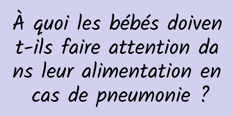 À quoi les bébés doivent-ils faire attention dans leur alimentation en cas de pneumonie ?