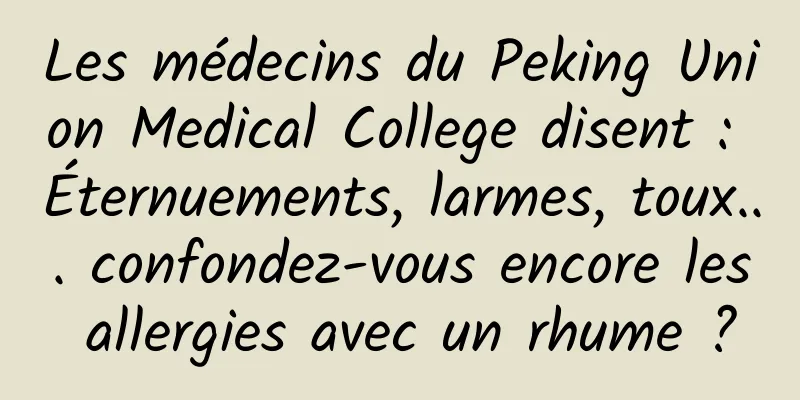 Les médecins du Peking Union Medical College disent : Éternuements, larmes, toux... confondez-vous encore les allergies avec un rhume ?