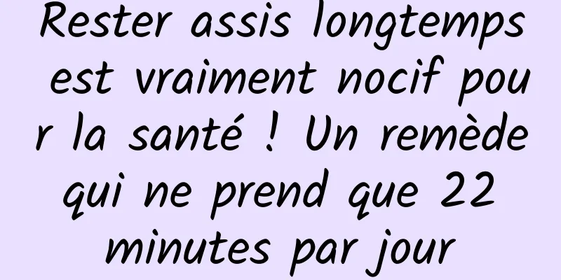 Rester assis longtemps est vraiment nocif pour la santé ! Un remède qui ne prend que 22 minutes par jour