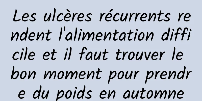 Les ulcères récurrents rendent l'alimentation difficile et il faut trouver le bon moment pour prendre du poids en automne