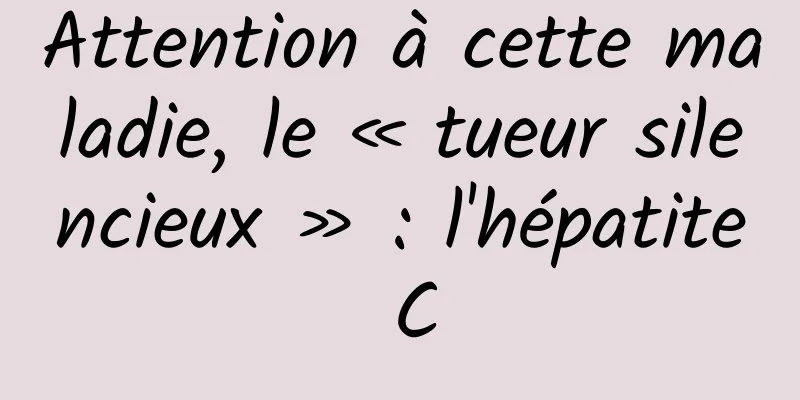 Attention à cette maladie, le « tueur silencieux » : l'hépatite C
