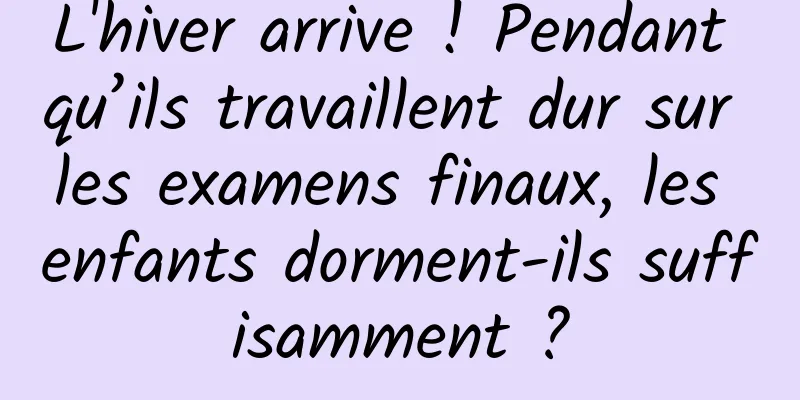 L'hiver arrive ! Pendant qu’ils travaillent dur sur les examens finaux, les enfants dorment-ils suffisamment ?
