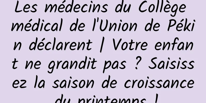 Les médecins du Collège médical de l'Union de Pékin déclarent | Votre enfant ne grandit pas ? Saisissez la saison de croissance du printemps !