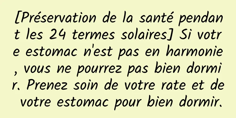 [Préservation de la santé pendant les 24 termes solaires] Si votre estomac n'est pas en harmonie, vous ne pourrez pas bien dormir. Prenez soin de votre rate et de votre estomac pour bien dormir.