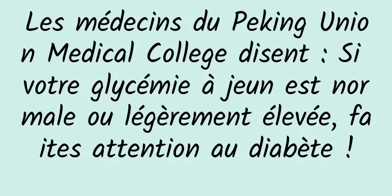 Les médecins du Peking Union Medical College disent : Si votre glycémie à jeun est normale ou légèrement élevée, faites attention au diabète !