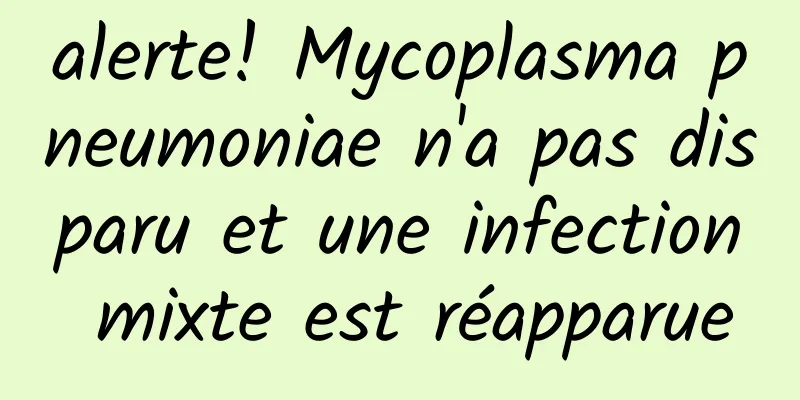 alerte! Mycoplasma pneumoniae n'a pas disparu et une infection mixte est réapparue