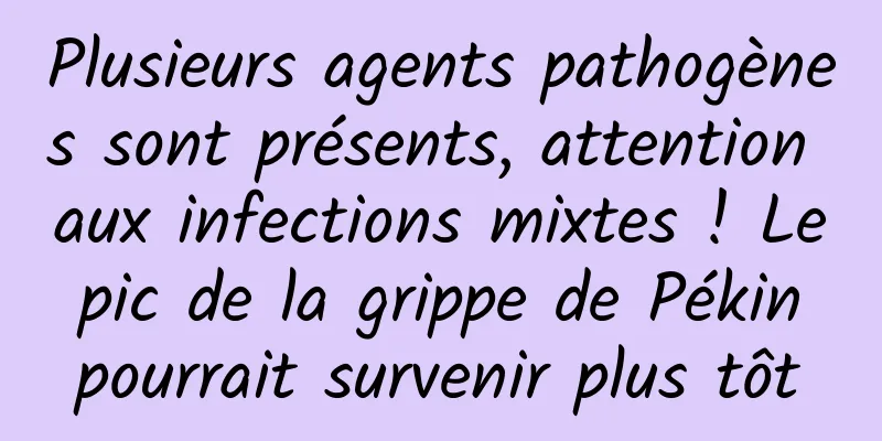 Plusieurs agents pathogènes sont présents, attention aux infections mixtes ! Le pic de la grippe de Pékin pourrait survenir plus tôt