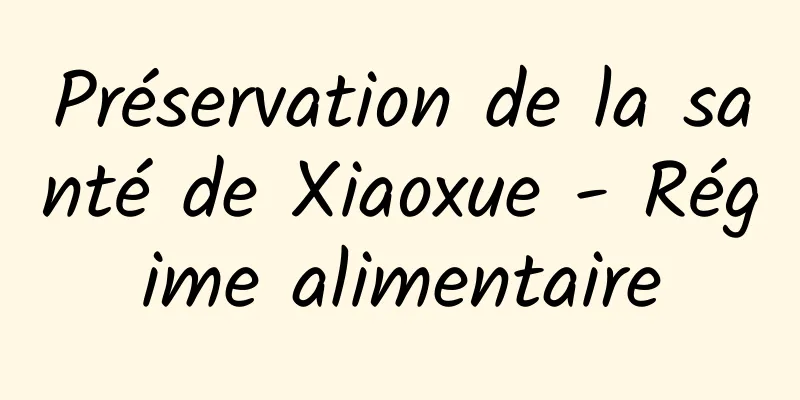 Préservation de la santé de Xiaoxue - Régime alimentaire