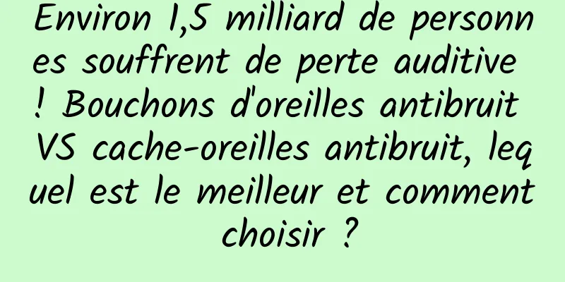 Environ 1,5 milliard de personnes souffrent de perte auditive ! Bouchons d'oreilles antibruit VS cache-oreilles antibruit, lequel est le meilleur et comment choisir ?