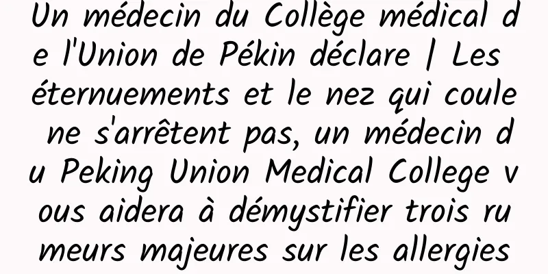 Un médecin du Collège médical de l'Union de Pékin déclare | Les éternuements et le nez qui coule ne s'arrêtent pas, un médecin du Peking Union Medical College vous aidera à démystifier trois rumeurs majeures sur les allergies
